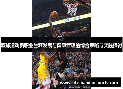 篮球运动员职业生涯发展与健康管理的综合策略与实践探讨