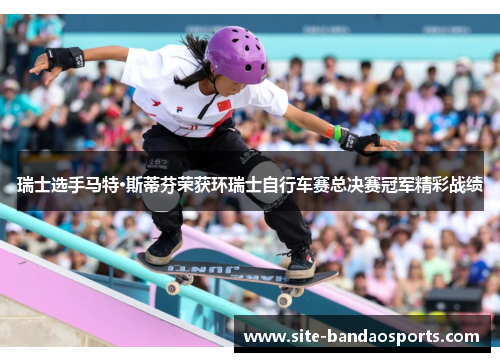 瑞士选手马特·斯蒂芬荣获环瑞士自行车赛总决赛冠军精彩战绩