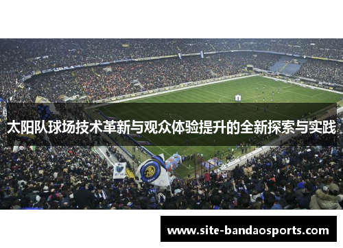 太阳队球场技术革新与观众体验提升的全新探索与实践