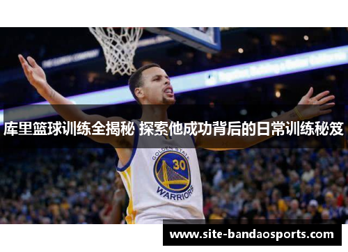 库里篮球训练全揭秘 探索他成功背后的日常训练秘笈