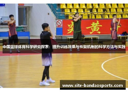 中国篮球体育科学研究探索：提升训练效果与恢复机制的科学方法与实践
