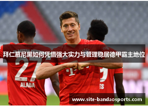 拜仁慕尼黑如何凭借强大实力与管理稳居德甲霸主地位