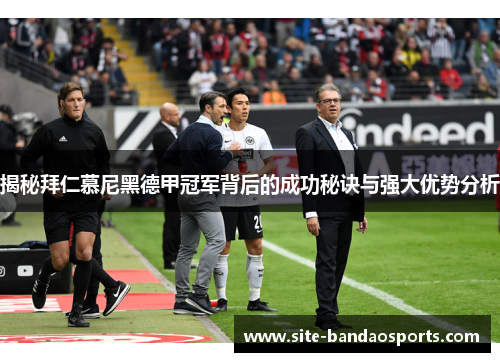 揭秘拜仁慕尼黑德甲冠军背后的成功秘诀与强大优势分析