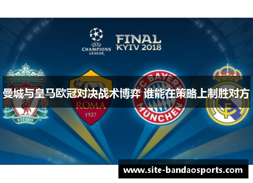 曼城与皇马欧冠对决战术博弈 谁能在策略上制胜对方