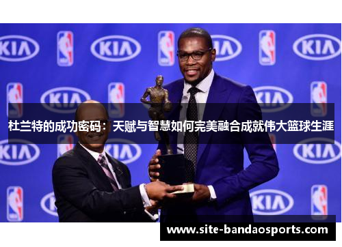 杜兰特的成功密码：天赋与智慧如何完美融合成就伟大篮球生涯