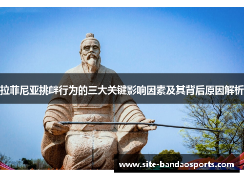 拉菲尼亚挑衅行为的三大关键影响因素及其背后原因解析