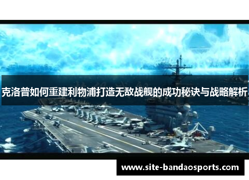 克洛普如何重建利物浦打造无敌战舰的成功秘诀与战略解析