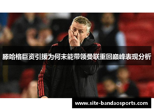 滕哈格巨资引援为何未能带领曼联重回巅峰表现分析