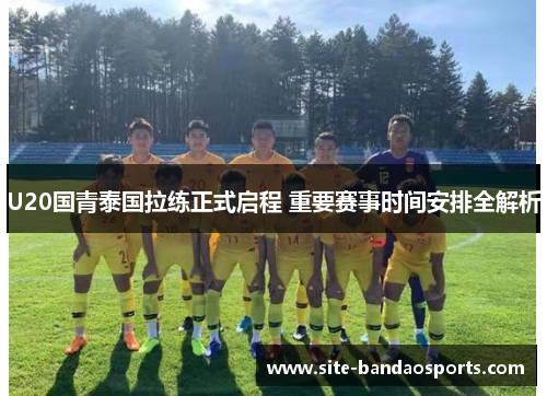 U20国青泰国拉练正式启程 重要赛事时间安排全解析
