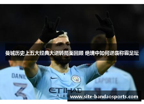 曼城历史上五大经典大逆转局面回顾 绝境中如何逆袭称霸足坛