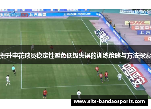 提升申花球员稳定性避免低级失误的训练策略与方法探索