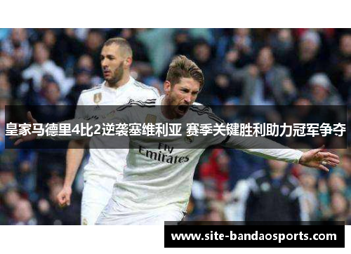 皇家马德里4比2逆袭塞维利亚 赛季关键胜利助力冠军争夺