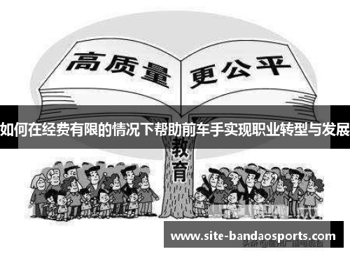 如何在经费有限的情况下帮助前车手实现职业转型与发展