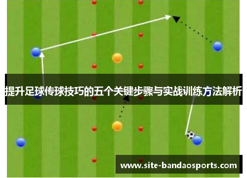 提升足球传球技巧的五个关键步骤与实战训练方法解析