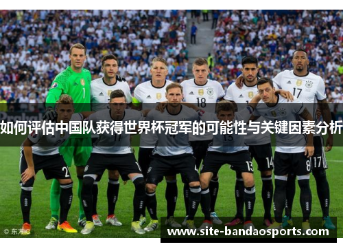 如何评估中国队获得世界杯冠军的可能性与关键因素分析