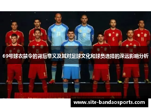 69号球衣禁令的背后意义及其对足球文化和球员选择的深远影响分析