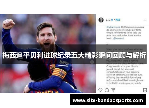 梅西追平贝利进球纪录五大精彩瞬间回顾与解析