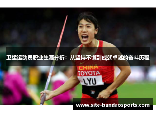 卫猛运动员职业生涯分析：从坚持不懈到成就卓越的奋斗历程