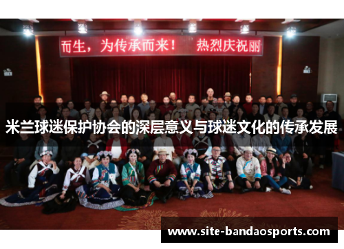 米兰球迷保护协会的深层意义与球迷文化的传承发展