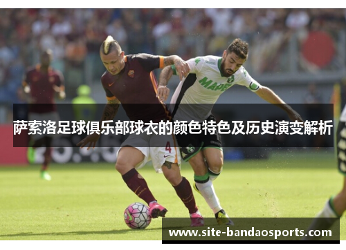 萨索洛足球俱乐部球衣的颜色特色及历史演变解析