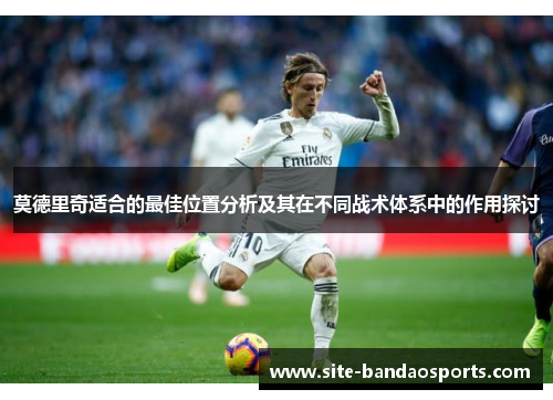 莫德里奇适合的最佳位置分析及其在不同战术体系中的作用探讨