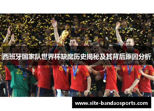 西班牙国家队世界杯缺席历史揭秘及其背后原因分析